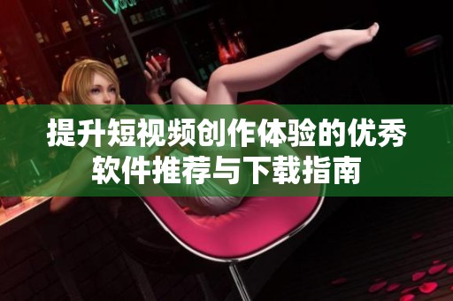 提升短视频创作体验的优秀软件推荐与下载指南