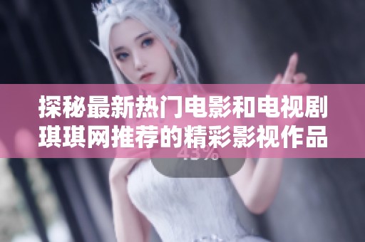 探秘最新热门电影和电视剧琪琪网推荐的精彩影视作品