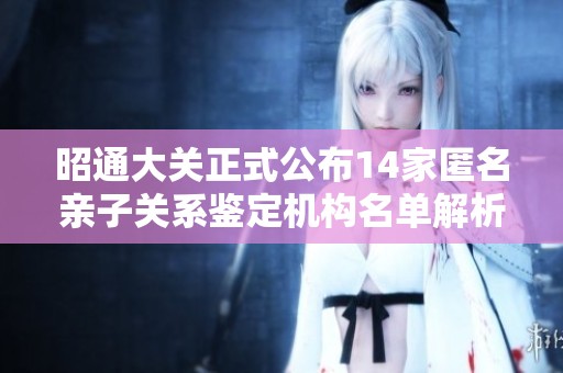 昭通大关正式公布14家匿名亲子关系鉴定机构名单解析