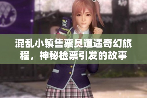 混乱小镇售票员遭遇奇幻旅程，神秘检票引发的故事