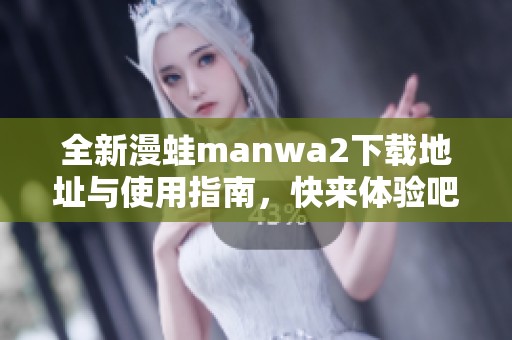 全新漫蛙manwa2下载地址与使用指南，快来体验吧！