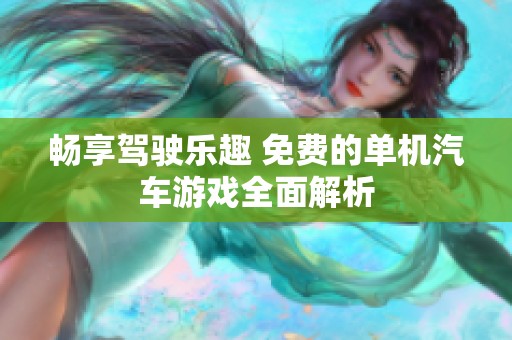 畅享驾驶乐趣 免费的单机汽车游戏全面解析