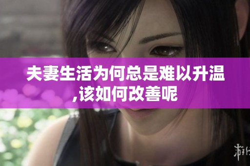 夫妻生活为何总是难以升温,该如何改善呢