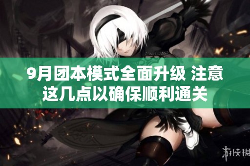 9月团本模式全面升级 注意这几点以确保顺利通关