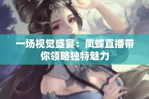 一场视觉盛宴：凤蝶直播带你领略独特魅力