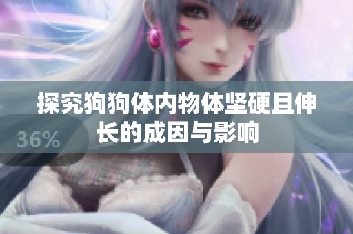 探究狗狗体内物体坚硬且伸长的成因与影响