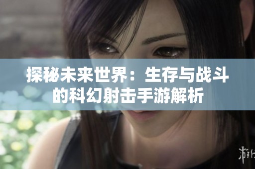 探秘未来世界：生存与战斗的科幻射击手游解析