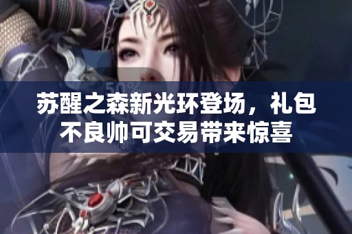 苏醒之森新光环登场，礼包不良帅可交易带来惊喜