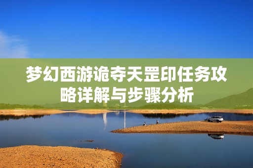 梦幻西游诡夺天罡印任务攻略详解与步骤分析