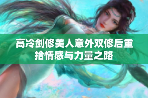 高冷剑修美人意外双修后重拾情感与力量之路