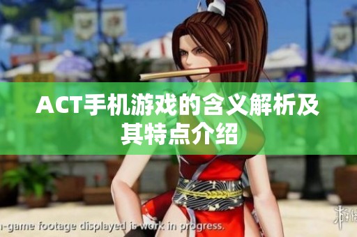 ACT手机游戏的含义解析及其特点介绍