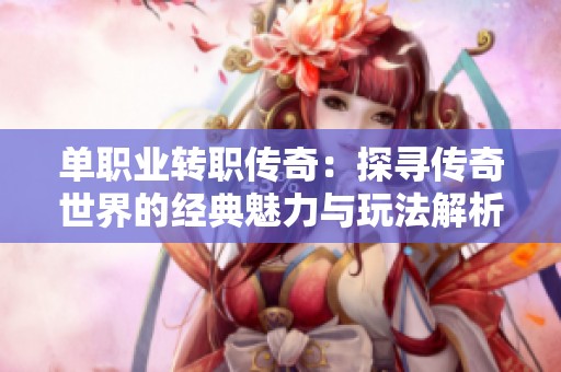 单职业转职传奇：探寻传奇世界的经典魅力与玩法解析