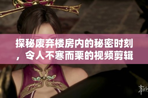 探秘废弃楼房内的秘密时刻，令人不寒而栗的视频剪辑