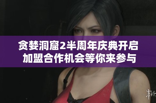 贪婪洞窟2半周年庆典开启 加盟合作机会等你来参与