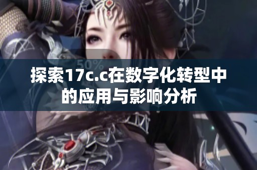探索17c.c在数字化转型中的应用与影响分析