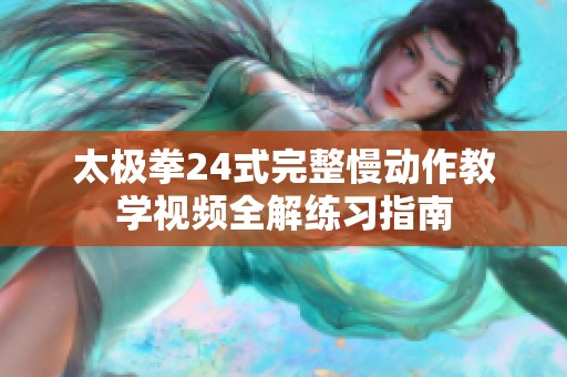 太极拳24式完整慢动作教学视频全解练习指南