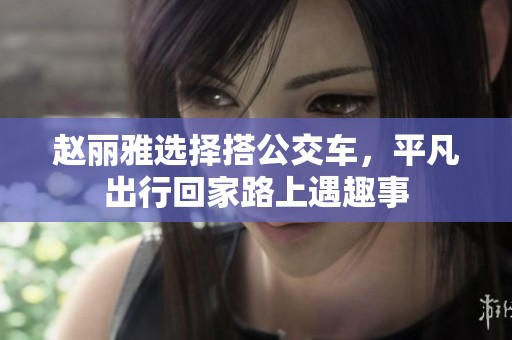 赵丽雅选择搭公交车，平凡出行回家路上遇趣事