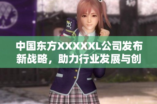 中国东方XXXXXL公司发布新战略，助力行业发展与创新