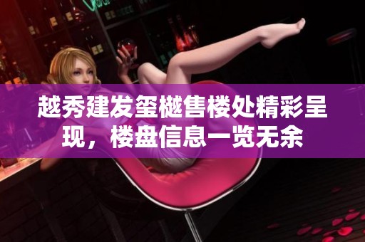 越秀建发玺樾售楼处精彩呈现，楼盘信息一览无余
