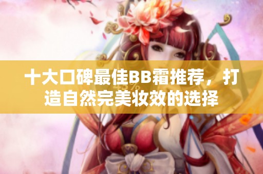 十大口碑最佳BB霜推荐，打造自然完美妆效的选择