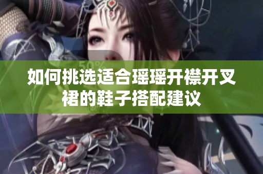 如何挑选适合瑶瑶开襟开叉裙的鞋子搭配建议