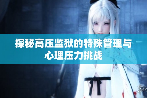 探秘高压监狱的特殊管理与心理压力挑战