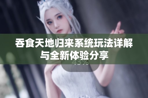 吞食天地归来系统玩法详解与全新体验分享
