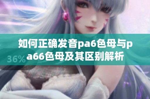 如何正确发音pa6色母与pa66色母及其区别解析