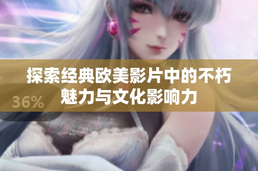 探索经典欧美影片中的不朽魅力与文化影响力