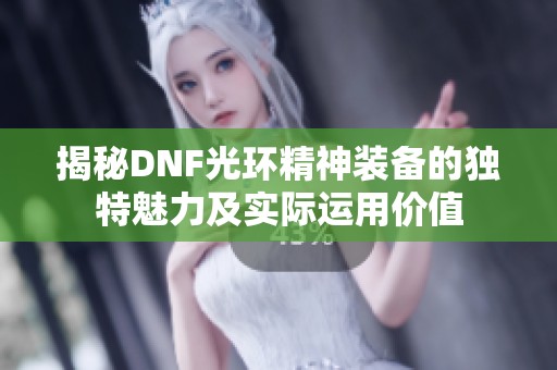 揭秘DNF光环精神装备的独特魅力及实际运用价值