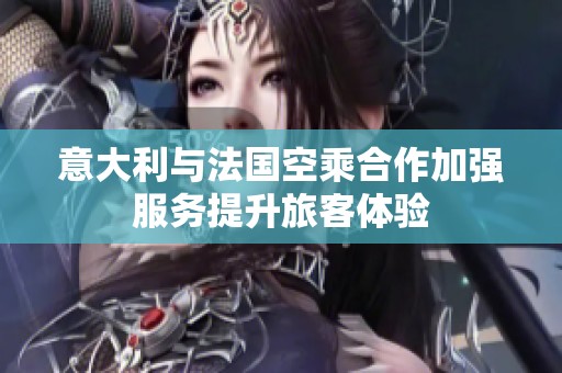 意大利与法国空乘合作加强服务提升旅客体验