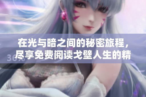 在光与暗之间的秘密旅程，尽享免费阅读戈壁人生的精彩故事