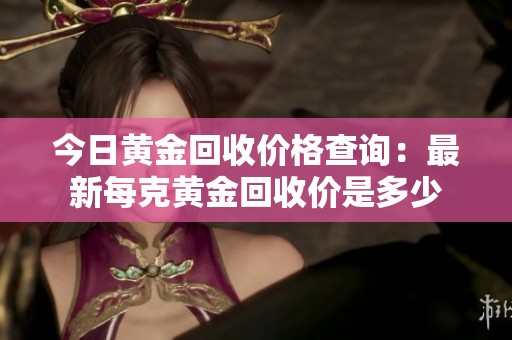 今日黄金回收价格查询：最新每克黄金回收价是多少