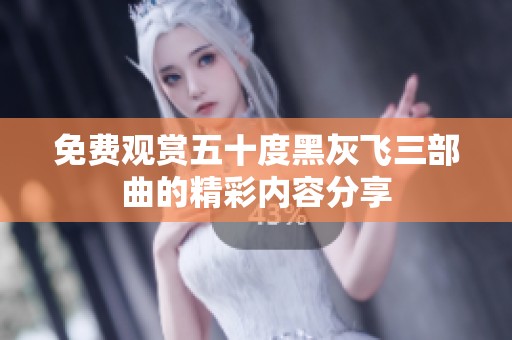 免费观赏五十度黑灰飞三部曲的精彩内容分享
