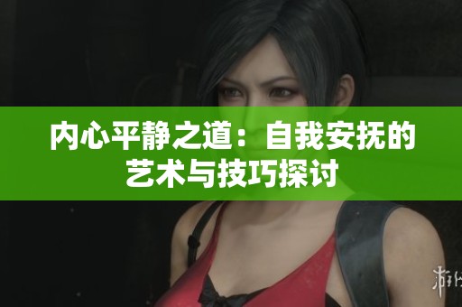 内心平静之道：自我安抚的艺术与技巧探讨