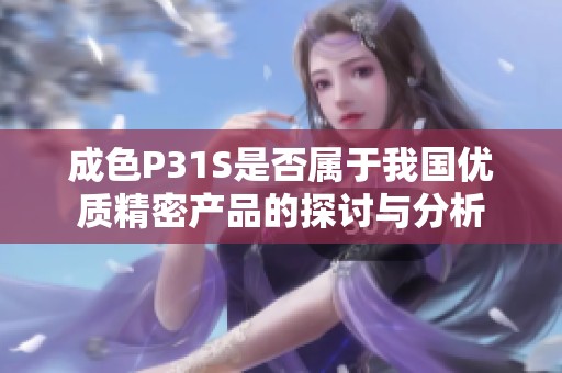 成色P31S是否属于我国优质精密产品的探讨与分析