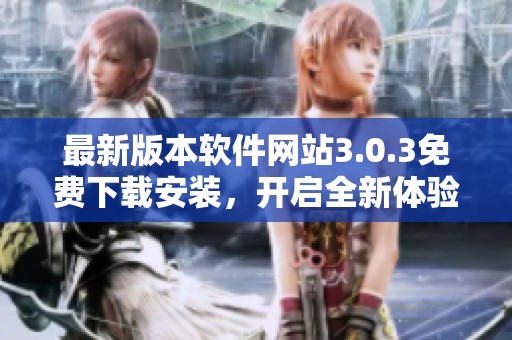 最新版本软件网站3.0.3免费下载安装，开启全新体验