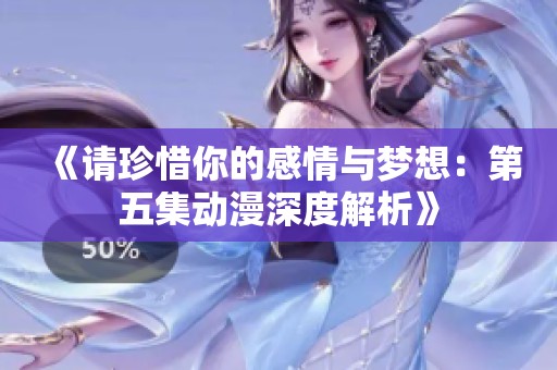 《请珍惜你的感情与梦想：第五集动漫深度解析》