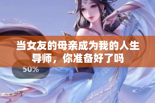 当女友的母亲成为我的人生导师，你准备好了吗