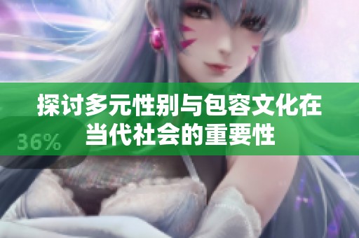 探讨多元性别与包容文化在当代社会的重要性