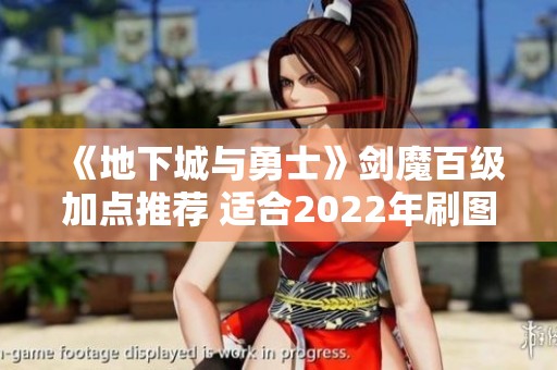 《地下城与勇士》剑魔百级加点推荐 适合2022年刷图攻略