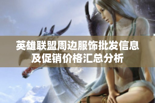 英雄联盟周边服饰批发信息及促销价格汇总分析
