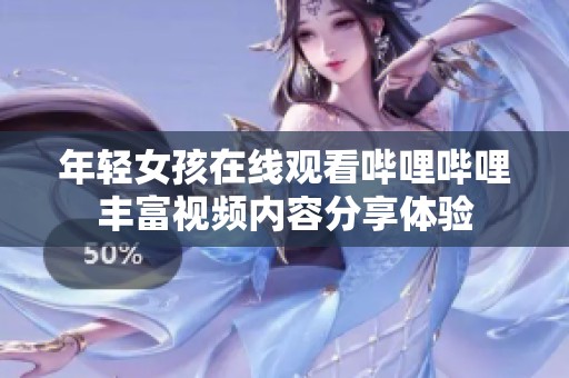年轻女孩在线观看哔哩哔哩丰富视频内容分享体验
