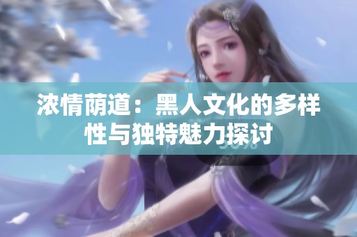 浓情荫道：黑人文化的多样性与独特魅力探讨
