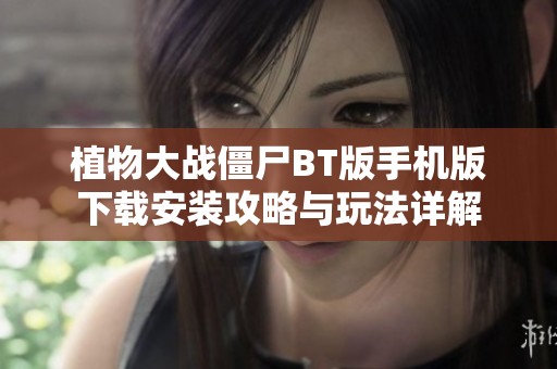 植物大战僵尸BT版手机版下载安装攻略与玩法详解