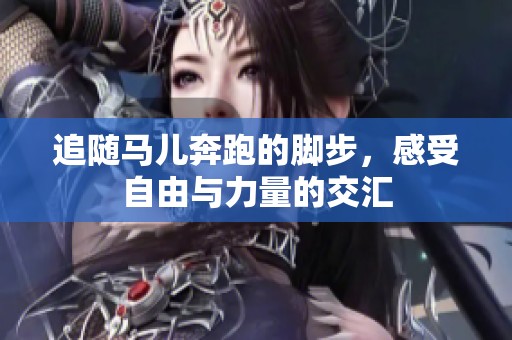 追随马儿奔跑的脚步，感受自由与力量的交汇
