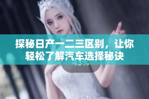 探秘日产一二三区别，让你轻松了解汽车选择秘诀