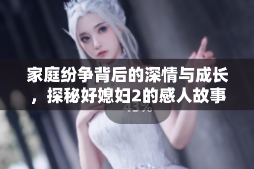 家庭纷争背后的深情与成长，探秘好媳妇2的感人故事