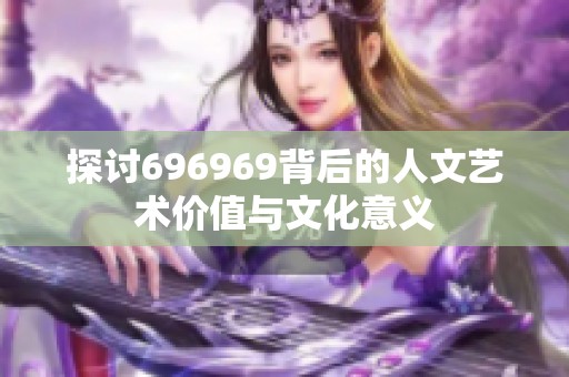 探讨696969背后的人文艺术价值与文化意义