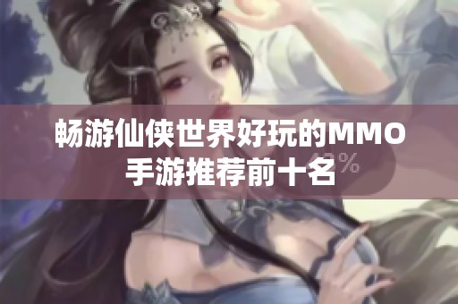 畅游仙侠世界好玩的MMO手游推荐前十名